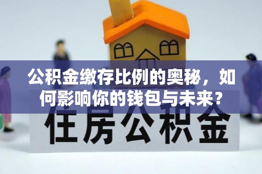 杏花岭公积金缴存比例的奥秘，如何影响你的钱包与未来？