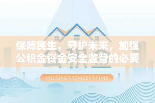 杏花岭保障民生，守护未来，加强公积金资金安全监管的必要性与实践