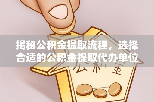 杏花岭揭秘公积金提取流程，选择合适的公积金提取代办单位至关重要