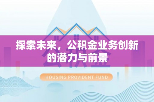 杏花岭探索未来，公积金业务创新的潜力与前景
