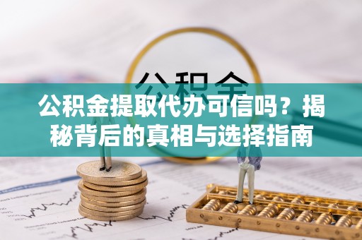 杏花岭公积金提取代办可信吗？揭秘背后的真相与选择指南