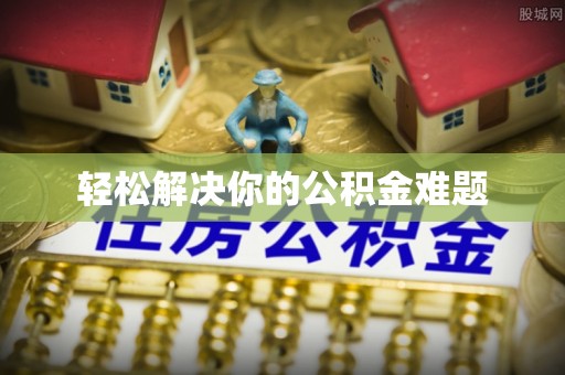 杏花岭轻松解决你的公积金难题
