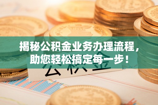 杏花岭揭秘公积金业务办理流程，助您轻松搞定每一步！