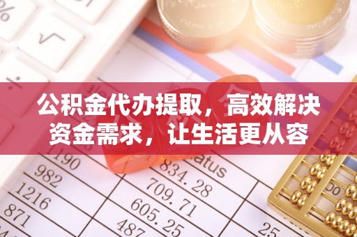 杏花岭公积金代办提取，高效解决资金需求，让生活更从容