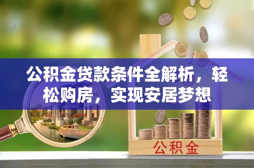 杏花岭公积金贷款条件全解析，轻松购房，实现安居梦想