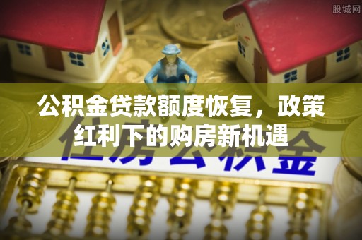 杏花岭公积金贷款额度恢复，政策红利下的购房新机遇
