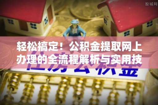 杏花岭轻松搞定！公积金提取网上办理的全流程解析与实用技巧