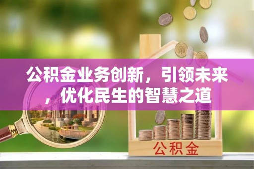 杏花岭公积金业务创新，引领未来，优化民生的智慧之道
