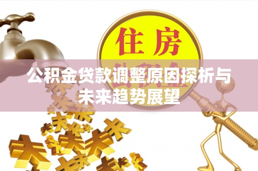 杏花岭公积金贷款调整原因探析与未来趋势展望