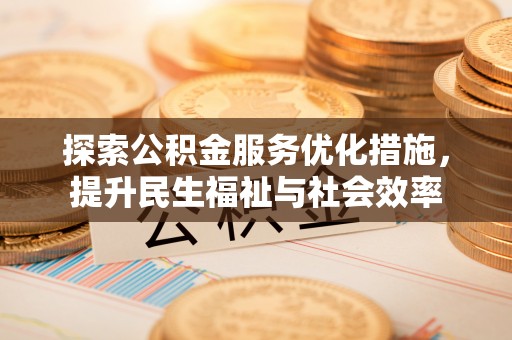 杏花岭探索公积金服务优化措施，提升民生福祉与社会效率