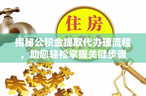 杏花岭揭秘公积金提取代办理流程，助您轻松掌握关键步骤