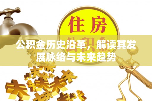 杏花岭公积金历史沿革，解读其发展脉络与未来趋势