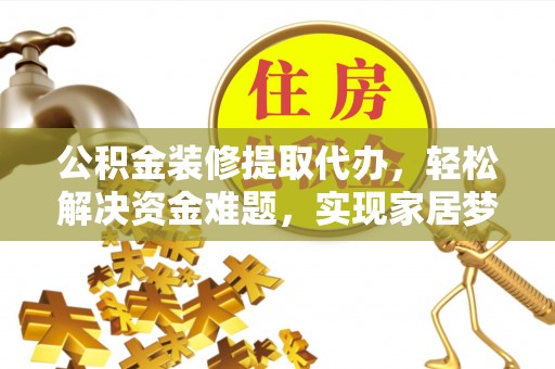 杏花岭公积金装修提取代办，轻松解决资金难题，实现家居梦想
