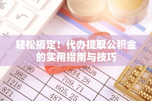 杏花岭轻松搞定！代办提取公积金的实用指南与技巧