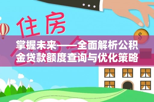 杏花岭掌握未来——全面解析公积金贷款额度查询与优化策略