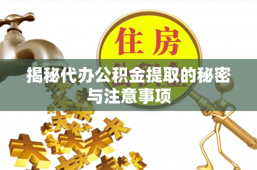 杏花岭揭秘代办公积金提取的秘密与注意事项