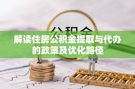 杏花岭解读住房公积金提取与代办的政策及优化路径