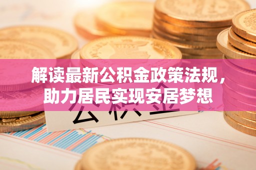 杏花岭解读最新公积金政策法规，助力居民实现安居梦想