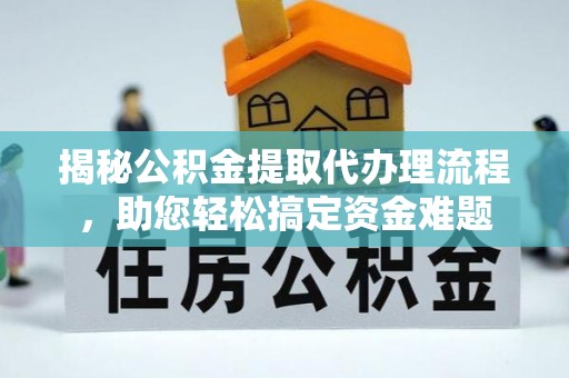 杏花岭揭秘公积金提取代办理流程，助您轻松搞定资金难题