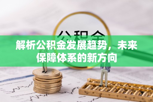 杏花岭解析公积金发展趋势，未来保障体系的新方向