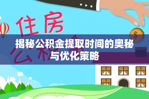 杏花岭揭秘公积金提取时间的奥秘与优化策略