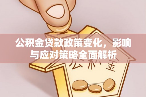 杏花岭公积金贷款政策变化，影响与应对策略全面解析