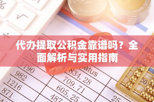杏花岭代办提取公积金靠谱吗？全面解析与实用指南