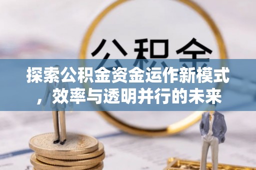 杏花岭探索公积金资金运作新模式，效率与透明并行的未来