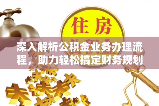 杏花岭深入解析公积金业务办理流程，助力轻松搞定财务规划