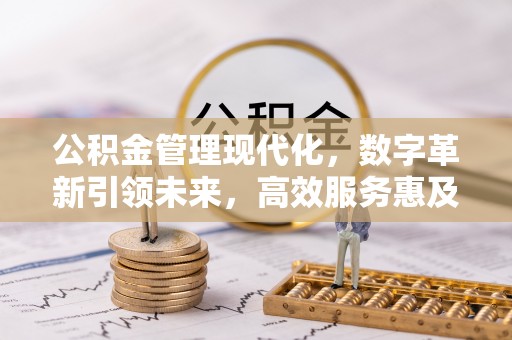 杏花岭公积金管理现代化，数字革新引领未来，高效服务惠及民生