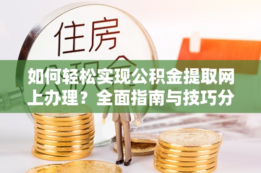 杏花岭如何轻松实现公积金提取网上办理？全面指南与技巧分享