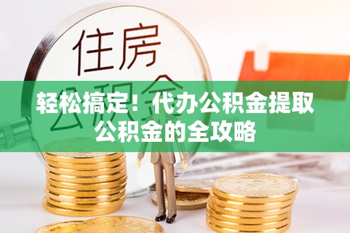 杏花岭轻松搞定！代办公积金提取公积金的全攻略