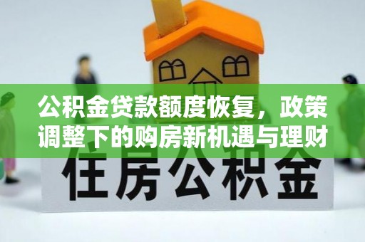 杏花岭公积金贷款额度恢复，政策调整下的购房新机遇与理财规划