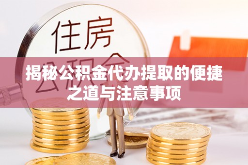 杏花岭揭秘公积金代办提取的便捷之道与注意事项