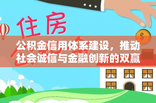 杏花岭公积金信用体系建设，推动社会诚信与金融创新的双赢之道