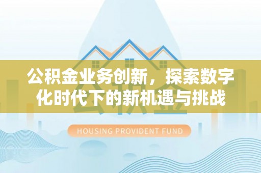 杏花岭公积金业务创新，探索数字化时代下的新机遇与挑战