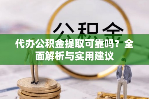 杏花岭代办公积金提取可靠吗？全面解析与实用建议