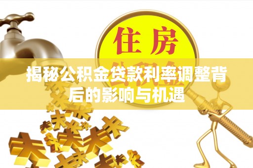 杏花岭揭秘公积金贷款利率调整背后的影响与机遇