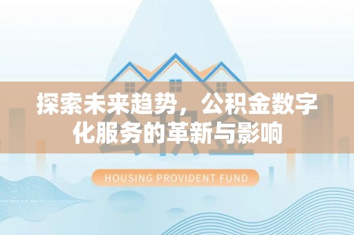 杏花岭探索未来趋势，公积金数字化服务的革新与影响