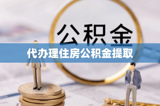 杏花岭代办理住房公积金提取