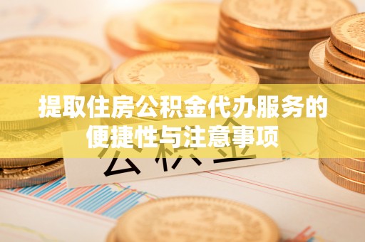 杏花岭提取住房公积金代办服务的便捷性与注意事项