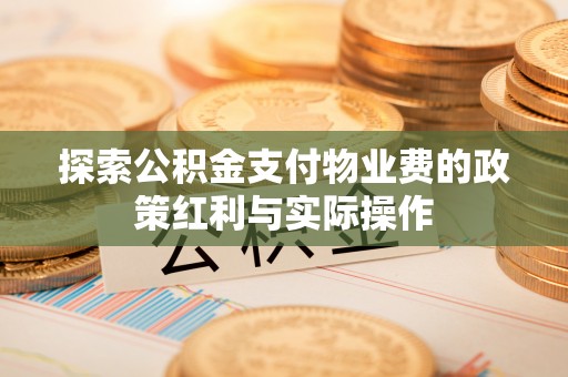 杏花岭探索公积金支付物业费的政策红利与实际操作
