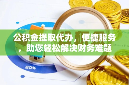 杏花岭公积金提取代办，便捷服务，助您轻松解决财务难题