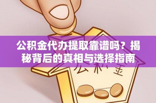 杏花岭公积金代办提取靠谱吗？揭秘背后的真相与选择指南