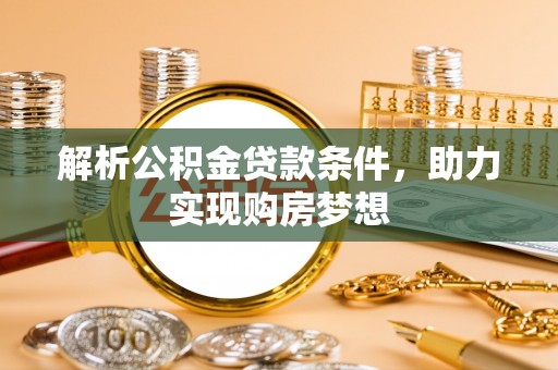杏花岭解析公积金贷款条件，助力实现购房梦想