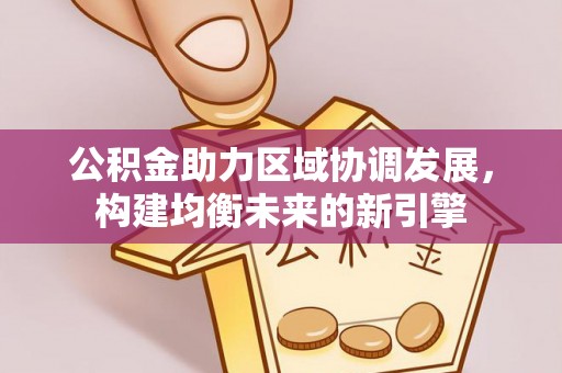 杏花岭公积金助力区域协调发展，构建均衡未来的新引擎