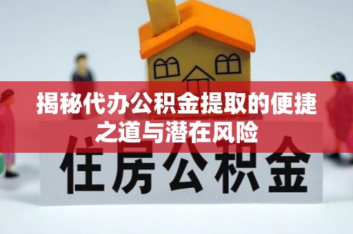 杏花岭揭秘代办公积金提取的便捷之道与潜在风险