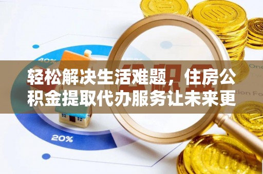 杏花岭轻松解决生活难题，住房公积金提取代办服务让未来更安心