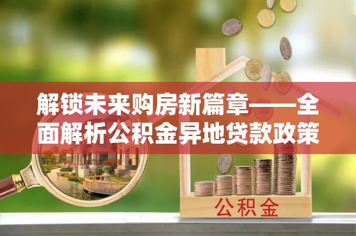 杏花岭解锁未来购房新篇章——全面解析公积金异地贷款政策