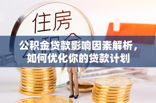 杏花岭公积金贷款影响因素解析，如何优化你的贷款计划